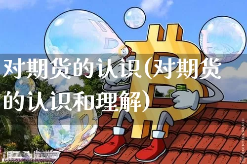 对期货的认识(对期货的认识和理解)_https://www.hbxfywj.com_基金知识_第1张