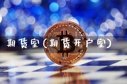 期货室(期货开户室)_https://www.hbxfywj.com_股票知识_第1张