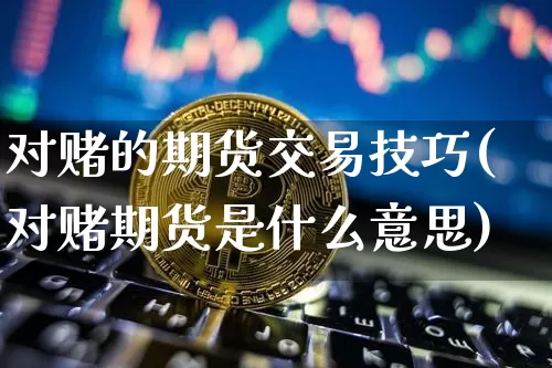 对赌的期货交易技巧(对赌期货是什么意思)_https://www.hbxfywj.com_股票知识_第1张