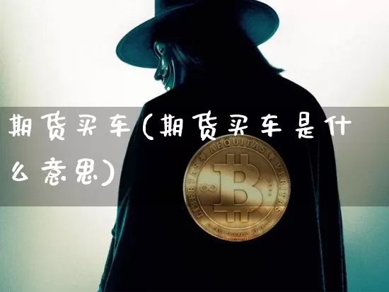 期货买车(期货买车是什么意思)_https://www.hbxfywj.com_证券知识_第1张