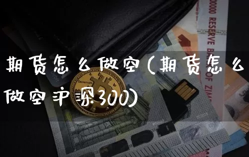 期货怎么做空(期货怎么做空沪深300)_https://www.hbxfywj.com_期货知识_第1张