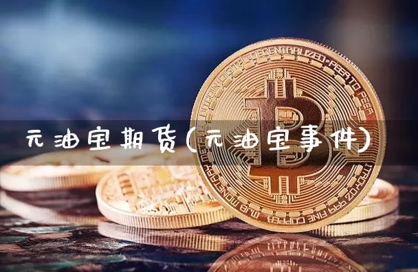 元油宝期货(元油宝事件)_https://www.hbxfywj.com_股票知识_第1张