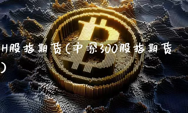 H股指期货(沪深300股指期货)_https://www.hbxfywj.com_期货知识_第1张