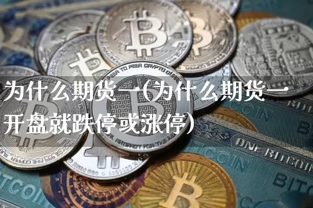 为什么期货一(为什么期货一开盘就跌停或涨停)_https://www.hbxfywj.com_基金知识_第1张