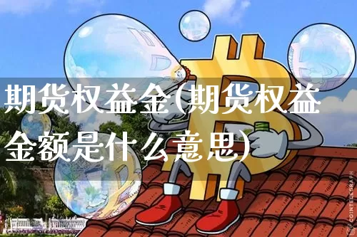 期货权益金(期货权益金额是什么意思)_https://www.hbxfywj.com_基金知识_第1张
