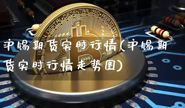 沪锡期货实时行情(沪锡期货实时行情走势图)_https://www.hbxfywj.com_基金知识_第1张