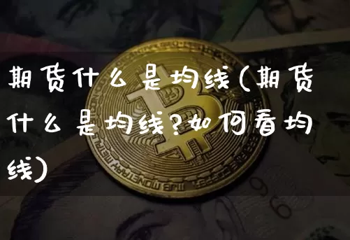 期货什么是均线(期货什么是均线?如何看均线)_https://www.hbxfywj.com_证券知识_第1张
