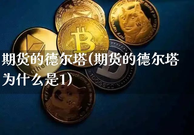 期货的德尔塔(期货的德尔塔为什么是1)_https://www.hbxfywj.com_期货知识_第1张