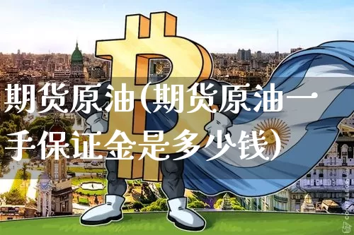 期货原油(期货原油一手保证金是多少钱)_https://www.hbxfywj.com_股票知识_第1张