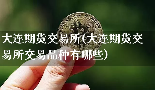 大连期货交易所(大连期货交易所交易品种有哪些)_https://www.hbxfywj.com_股票知识_第1张