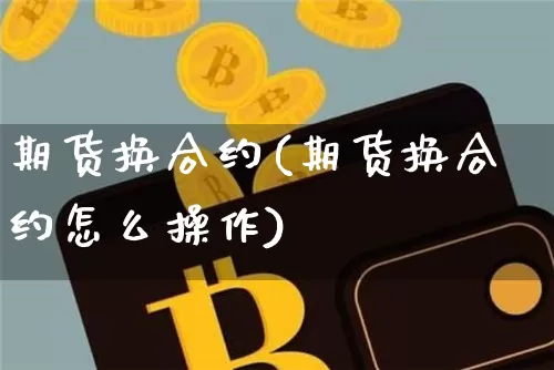 期货换合约(期货换合约怎么操作)_https://www.hbxfywj.com_股票知识_第1张