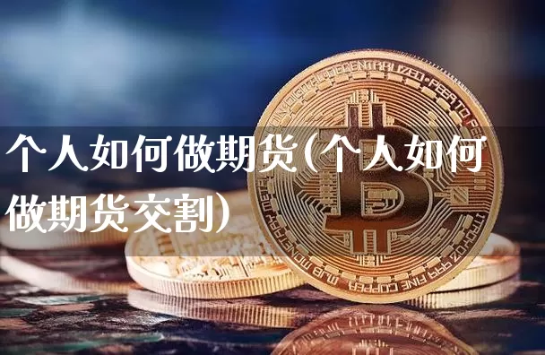 个人如何做期货(个人如何做期货交割)_https://www.hbxfywj.com_基金知识_第1张