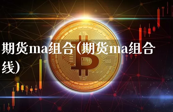 期货ma组合(期货ma组合线)_https://www.hbxfywj.com_证券知识_第1张