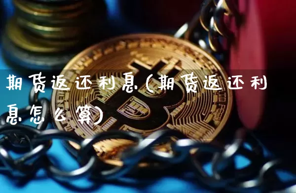 期货返还利息(期货返还利息怎么算)_https://www.hbxfywj.com_股票知识_第1张