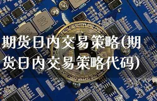 期货日内交易策略(期货日内交易策略代码)_https://www.hbxfywj.com_基金知识_第1张