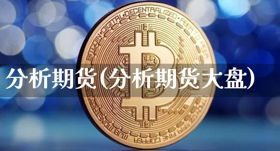 分析期货(分析期货大盘)_https://www.hbxfywj.com_期货知识_第1张