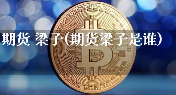 期货 梁子(期货梁子是谁)_https://www.hbxfywj.com_股票知识_第1张