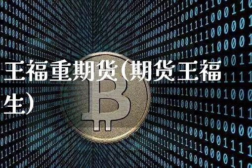 王福重期货(期货王福生)_https://www.hbxfywj.com_期货知识_第1张