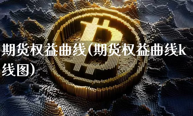 期货权益曲线(期货权益曲线k线图)_https://www.hbxfywj.com_期货知识_第1张