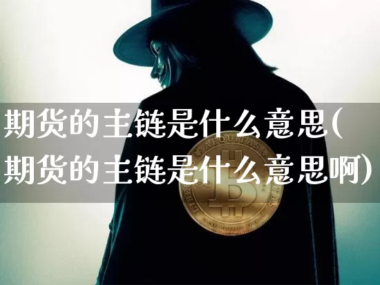 期货的主链是什么意思(期货的主链是什么意思啊)_https://www.hbxfywj.com_证券知识_第1张