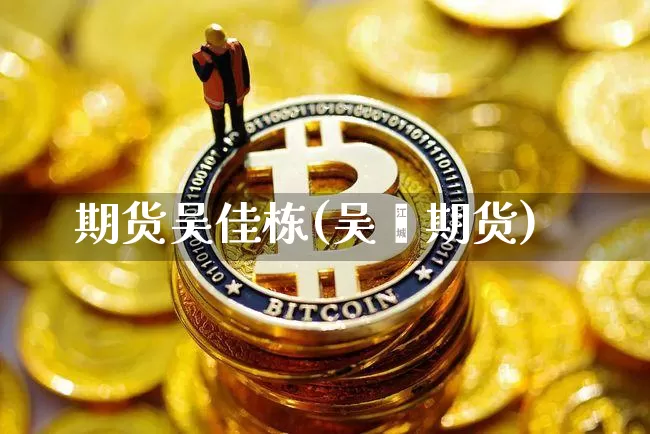 期货吴佳栋(吴飚期货)_https://www.hbxfywj.com_期货知识_第1张