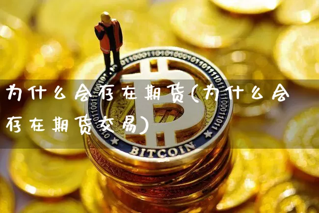 为什么会存在期货(为什么会存在期货交易)_https://www.hbxfywj.com_期货知识_第1张