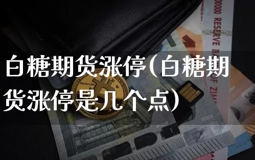 白糖期货涨停(白糖期货涨停是几个点)_https://www.hbxfywj.com_证券知识_第1张
