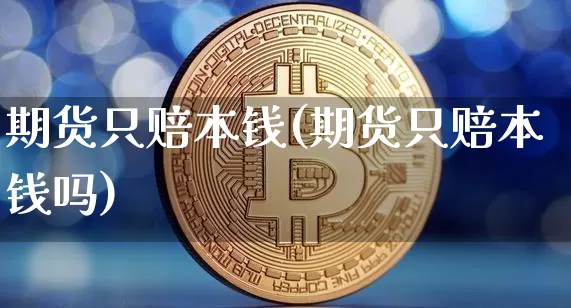 期货只赔本钱(期货只赔本钱吗)_https://www.hbxfywj.com_期货知识_第1张