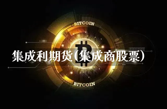 集成利期货(集成商股票)_https://www.hbxfywj.com_证券知识_第1张