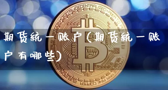 期货统一账户(期货统一账户有哪些)_https://www.hbxfywj.com_期货知识_第1张