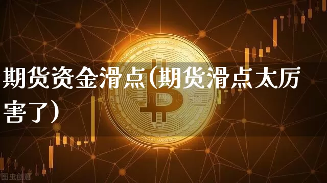 期货资金滑点(期货滑点太厉害了)_https://www.hbxfywj.com_基金知识_第1张