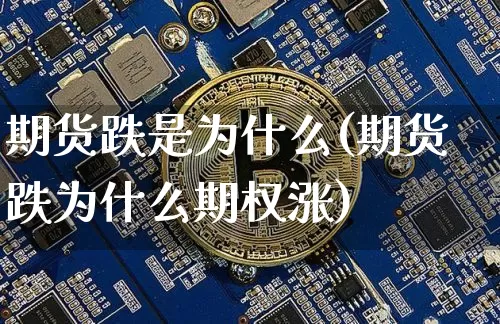 期货跌是为什么(期货跌为什么期权涨)_https://www.hbxfywj.com_基金知识_第1张