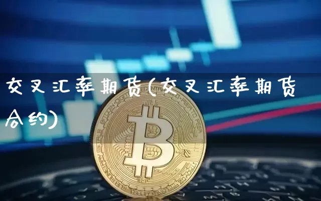 交叉汇率期货(交叉汇率期货合约)_https://www.hbxfywj.com_证券知识_第1张