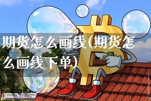 期货怎么画线(期货怎么画线下单)_https://www.hbxfywj.com_基金知识_第1张