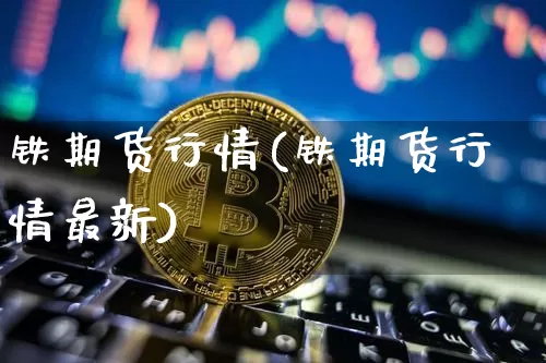 铁期货行情(铁期货行情最新)_https://www.hbxfywj.com_股票知识_第1张