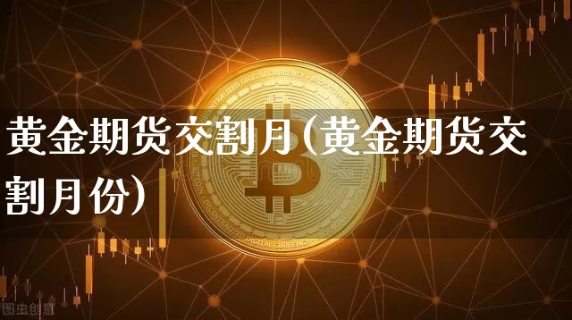 黄金期货交割月(黄金期货交割月份)_https://www.hbxfywj.com_基金知识_第1张