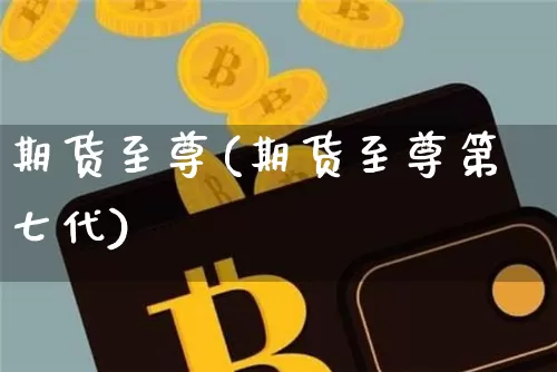 期货至尊(期货至尊第七代)_https://www.hbxfywj.com_股票知识_第1张