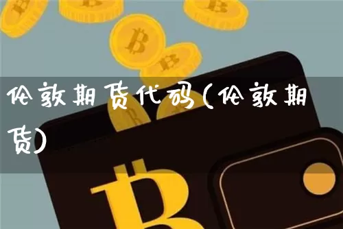 伦敦期货代码(伦敦期货)_https://www.hbxfywj.com_期货知识_第1张