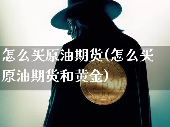 怎么买原油期货(怎么买原油期货和黄金)_https://www.hbxfywj.com_证券知识_第1张