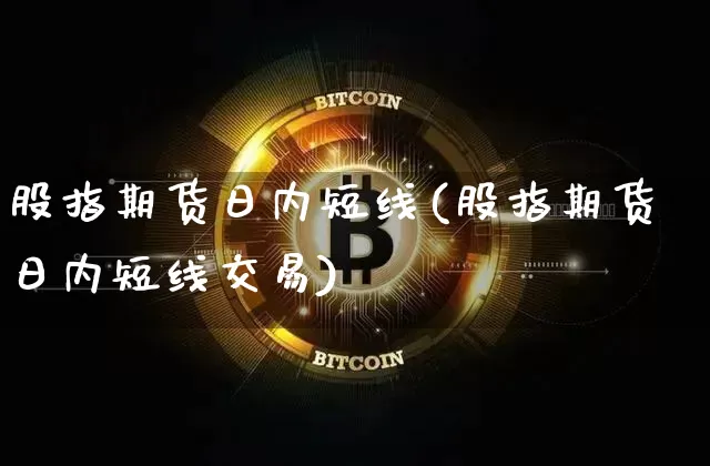 股指期货日内短线(股指期货日内短线交易)_https://www.hbxfywj.com_股票知识_第1张