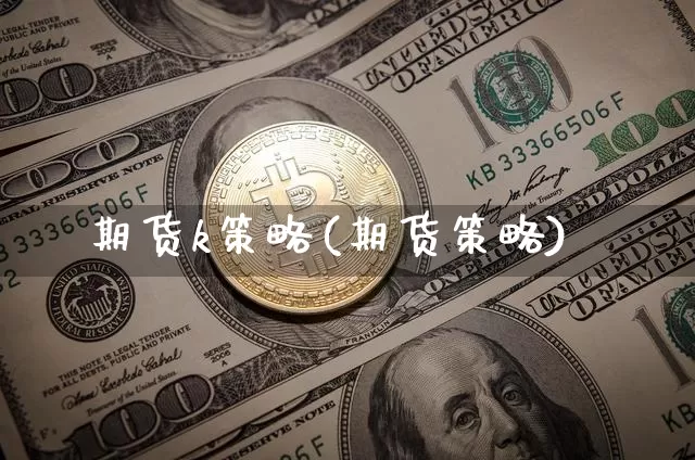 期货k策略(期货策略)_https://www.hbxfywj.com_证券知识_第1张