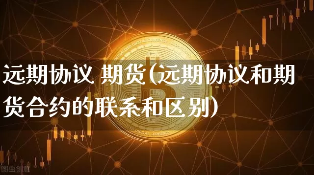 远期协议 期货(远期协议和期货合约的联系和区别)_https://www.hbxfywj.com_股票知识_第1张