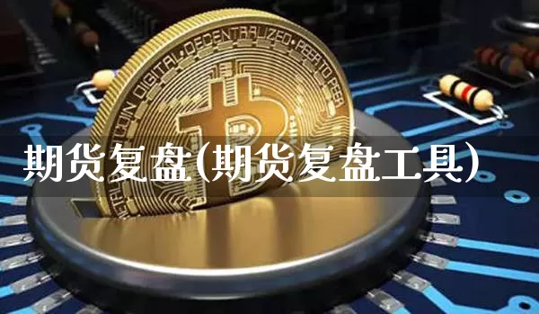 期货复盘(期货复盘工具)_https://www.hbxfywj.com_期货知识_第1张