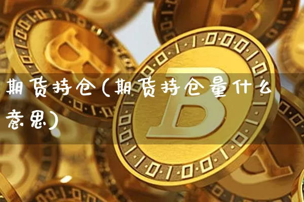 期货持仓(期货持仓量什么意思)_https://www.hbxfywj.com_基金知识_第1张