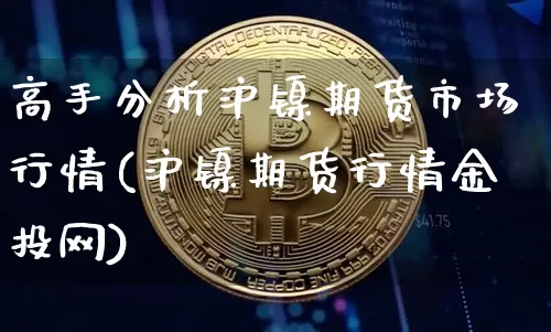 高手分析沪镍期货市场行情(沪镍期货行情金投网)_https://www.hbxfywj.com_期货知识_第1张