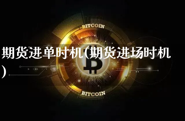 期货进单时机(期货进场时机)_https://www.hbxfywj.com_证券知识_第1张