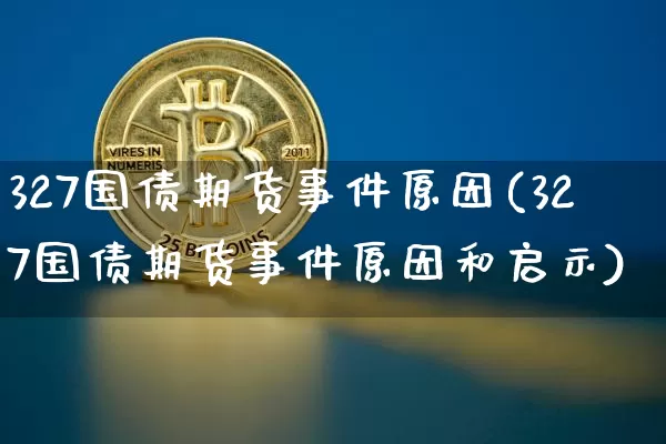 327国债期货事件原因(327国债期货事件原因和启示)_https://www.hbxfywj.com_基金知识_第1张