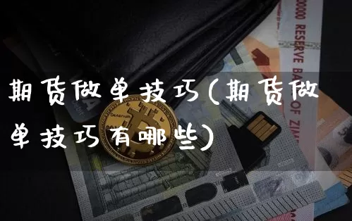 期货做单技巧(期货做单技巧有哪些)_https://www.hbxfywj.com_证券知识_第1张