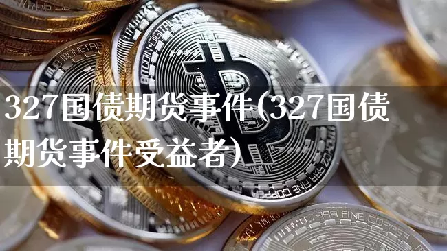 327国债期货事件(327国债期货事件受益者)_https://www.hbxfywj.com_股票知识_第1张