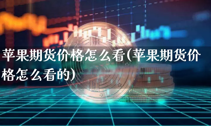 苹果期货价格怎么看(苹果期货价格怎么看的)_https://www.hbxfywj.com_期货知识_第1张